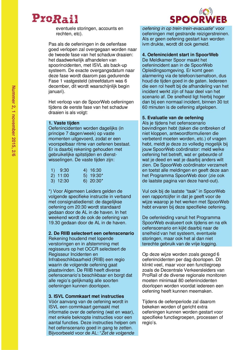 De exacte overgangsdatum naar deze fase wordt daarom pas gedurende Fase 1 vastgesteld (streefdatum was 6 december, dit wordt waarschijnlijk begin januari).