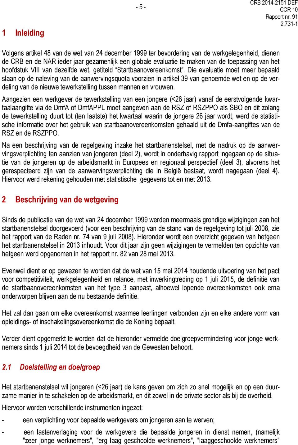 Die evaluatie moet meer bepaald slaan op de naleving van de aanwervingsquota voorzien in artikel 39 van genoemde wet en op de verdeling van de nieuwe tewerkstelling tussen mannen en vrouwen.