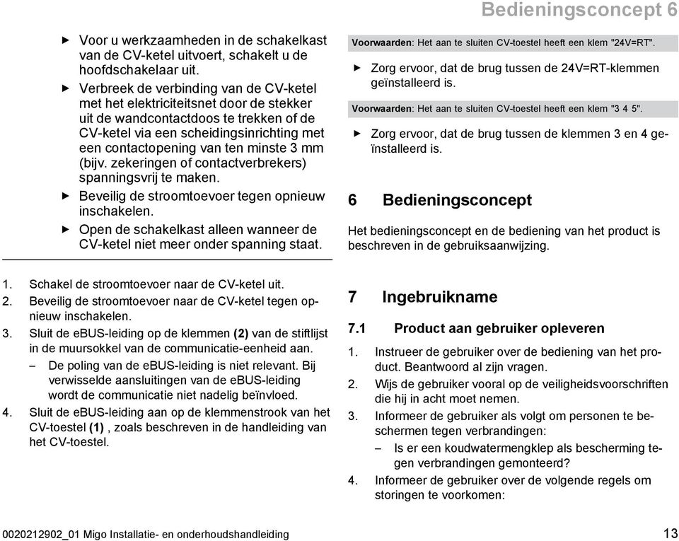 3 mm (bijv. zekeringen of contactverbrekers) spanningsvrij te maken. Beveilig de stroomtoevoer tegen opnieuw inschakelen.