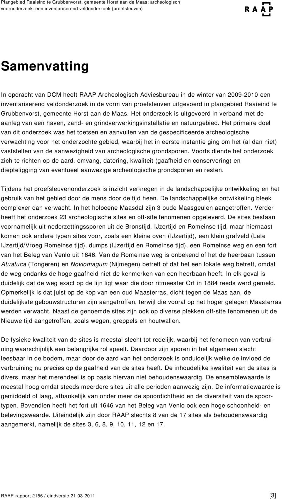 Het primaire doel van dit onderzoek was het toetsen en aanvullen van de gespecificeerde archeologische verwachting voor het onderzochte gebied, waarbij het in eerste instantie ging om het (al dan