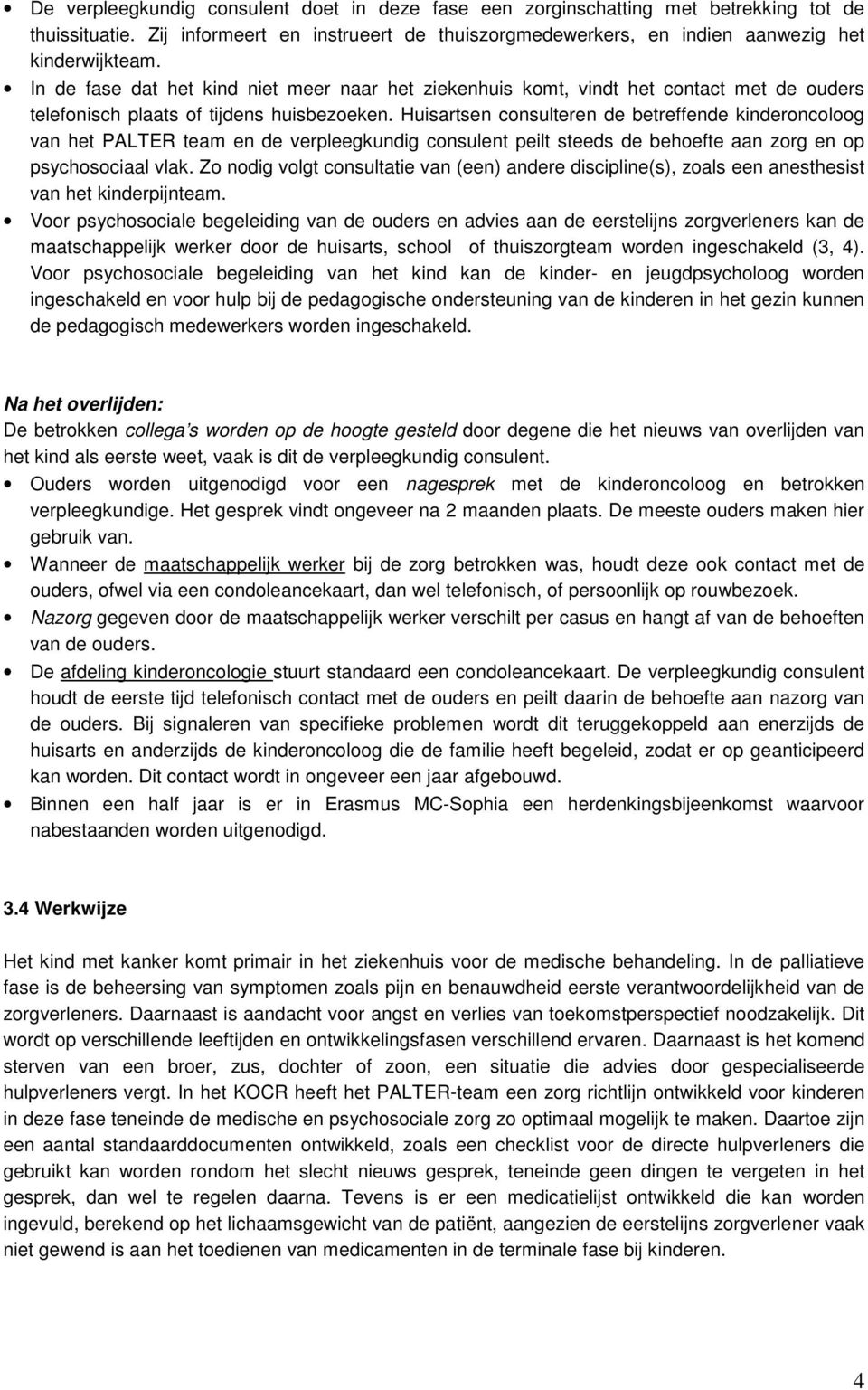 Huisartsen consulteren de betreffende kinderoncoloog van het PALTER team en de verpleegkundig consulent peilt steeds de behoefte aan zorg en op psychosociaal vlak.