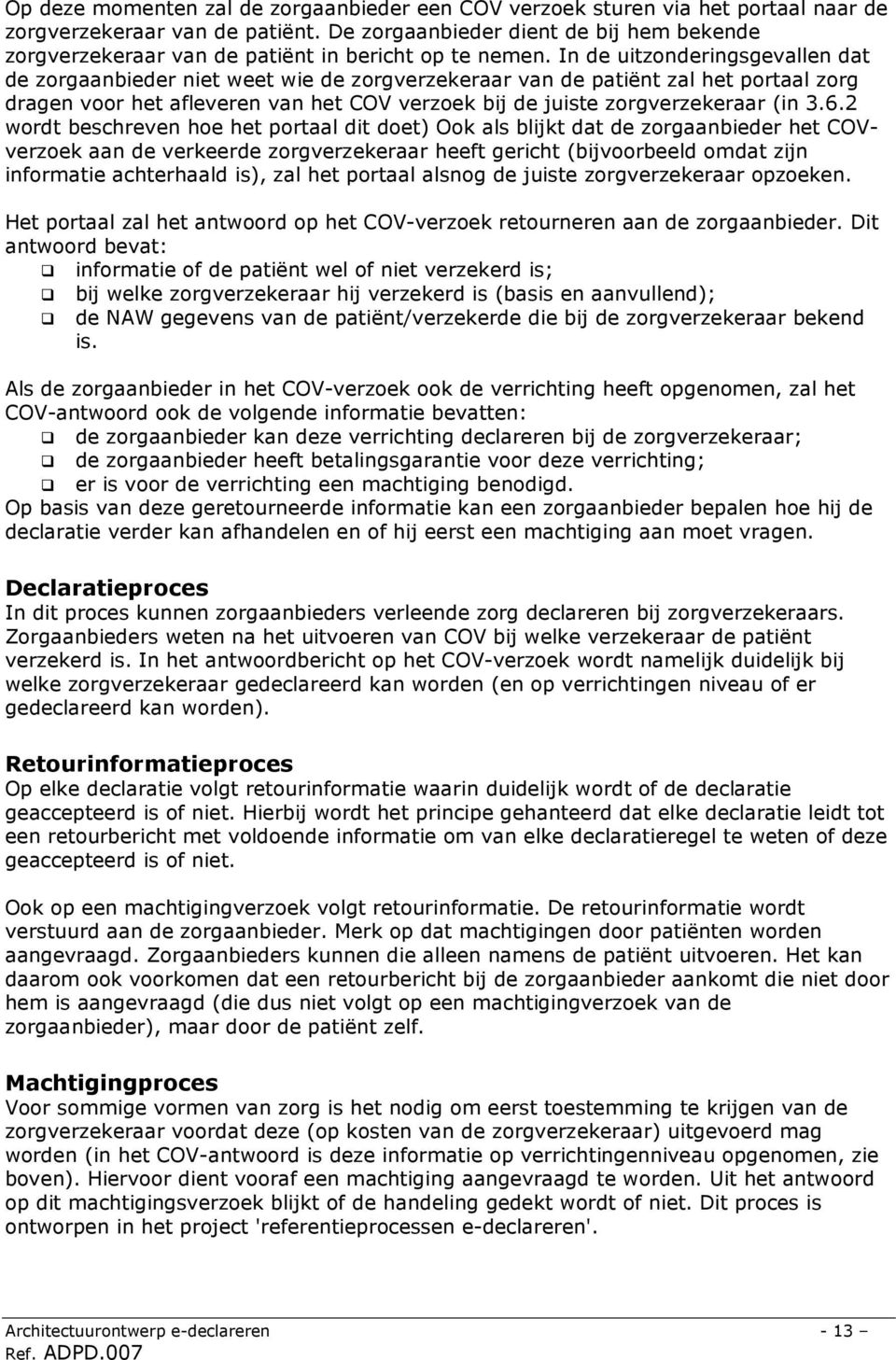 In de uitzonderingsgevallen dat de zorgaanbieder niet weet wie de zorgverzekeraar van de patiënt zal het portaal zorg dragen voor het afleveren van het COV verzoek bij de juiste zorgverzekeraar (in 3.