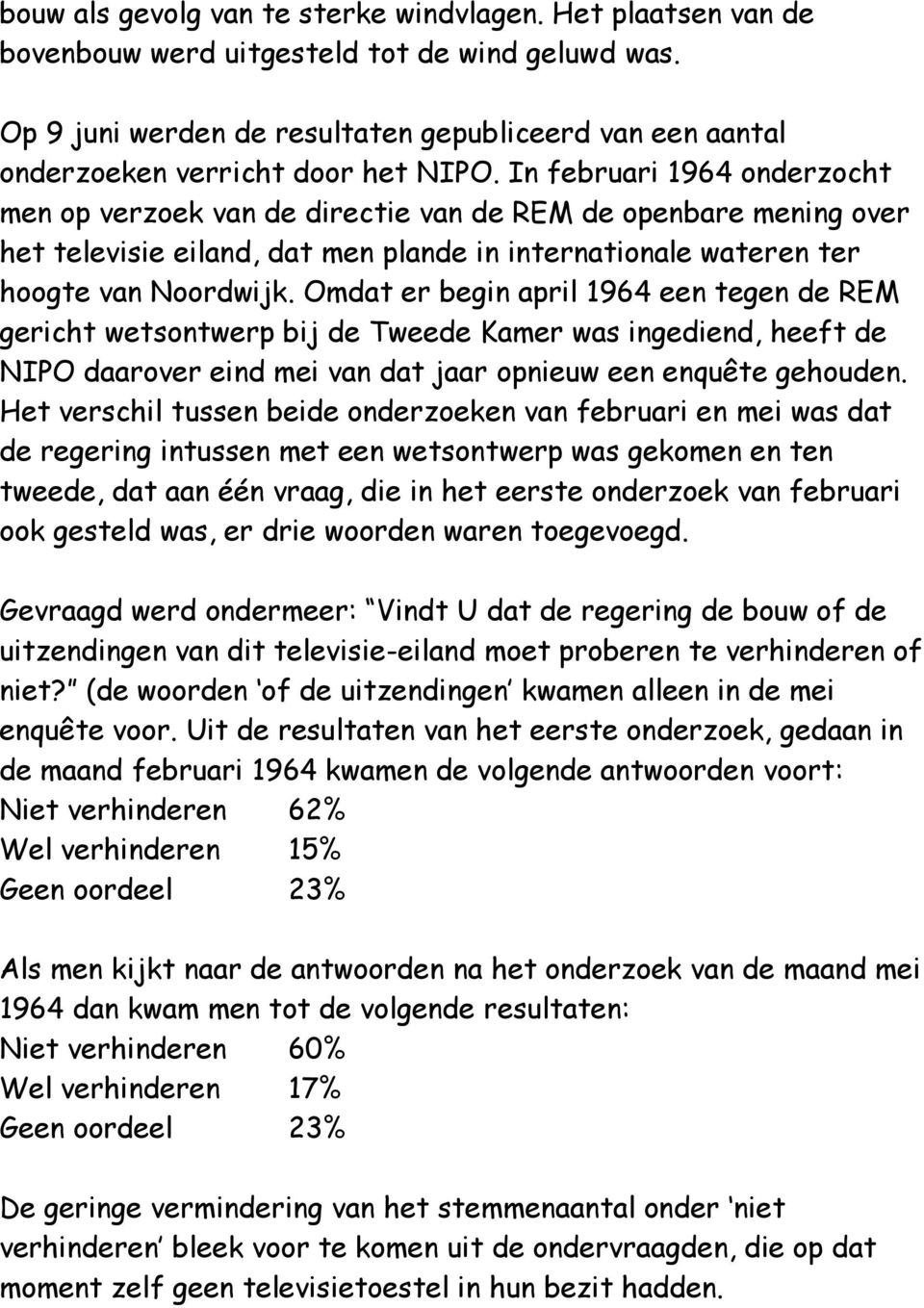 In februari 1964 onderzocht men op verzoek van de directie van de REM de openbare mening over het televisie eiland, dat men plande in internationale wateren ter hoogte van Noordwijk.