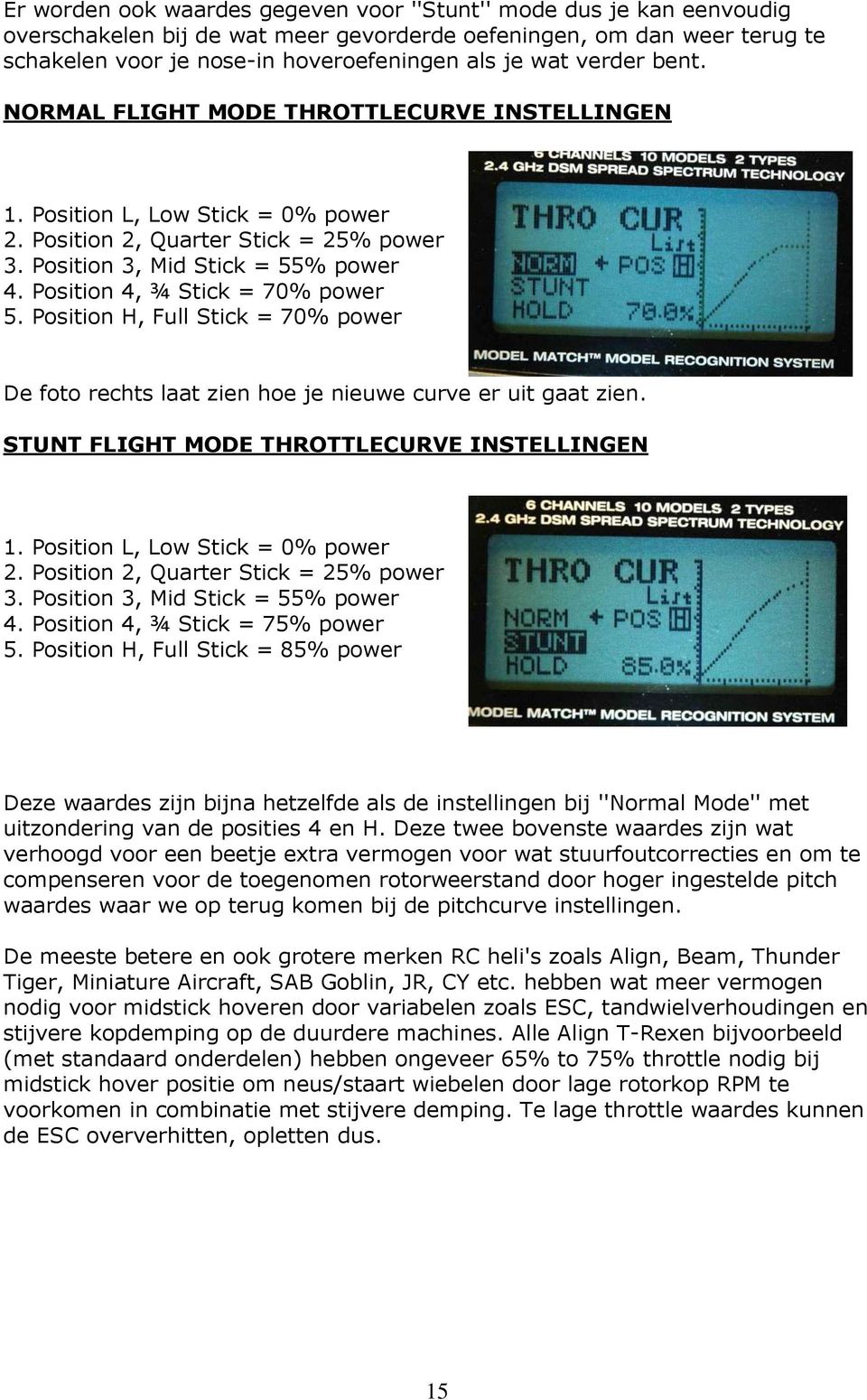 Position 4, ¾ Stick = 70% power 5. Position H, Full Stick = 70% power De foto rechts laat zien hoe je nieuwe curve er uit gaat zien. STUNT FLIGHT MODE THROTTLECURVE INSTELLINGEN 1.