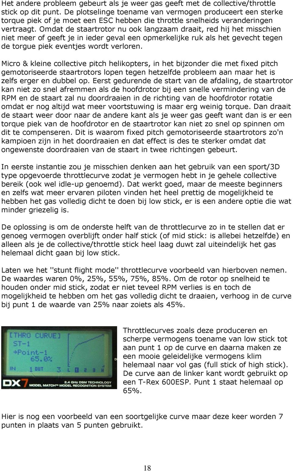 Omdat de staartrotor nu ook langzaam draait, red hij het misschien niet meer of geeft je in ieder geval een opmerkelijke ruk als het gevecht tegen de torgue piek eventjes wordt verloren.