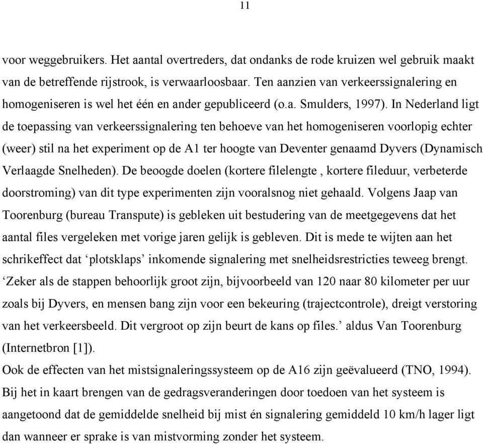In Nederland ligt de toepassing van verkeerssignalering ten behoeve van het homogeniseren voorlopig echter (weer) stil na het experiment op de A1 ter hoogte van Deventer genaamd Dyvers (Dynamisch