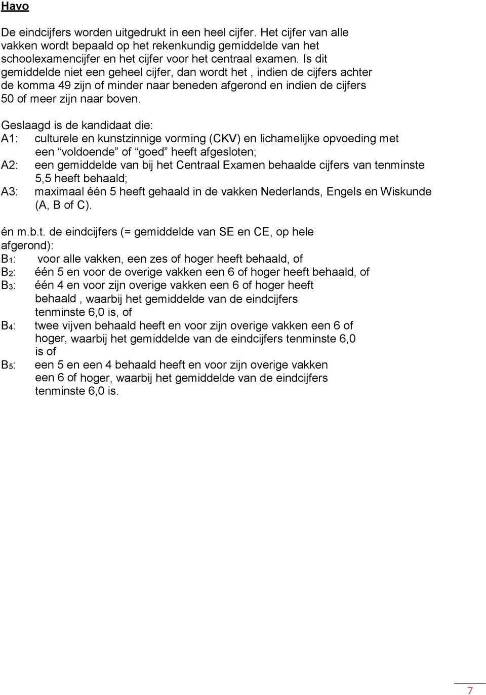 Geslaagd is de kandidaat die: A1: culturele en kunstzinnige vorming (CKV) en lichamelijke opvoeding met een voldoende of goed heeft afgesloten; A2: een gemiddelde van bij het Centraal Examen behaalde