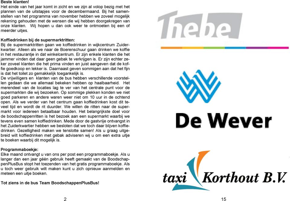 Wij hopen u dan ook weer te ontmoeten bij een of meerder uitjes. Koffiedrinken bij de supermarktritten: Bij de supermarktritten gaan we koffiedrinken in wijkcentrum Zuiderkwartier.