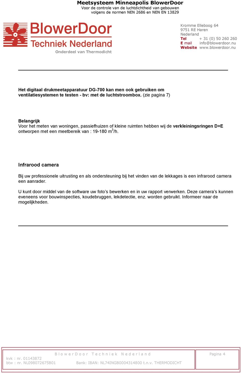 19-180 m 3 /h. Infrarood camera Bij uw professionele uitrusting en als ondersteuning bij het vinden van de lekkages is een infrarood camera een aanrader.