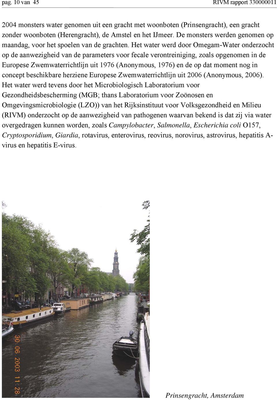 Het water werd door Omegam-Water onderzocht op de aanwezigheid van de parameters voor fecale verontreiniging, zoals opgenomen in de Europese Zwemwaterrichtlijn uit 1976 (Anonymous, 1976) en de op dat