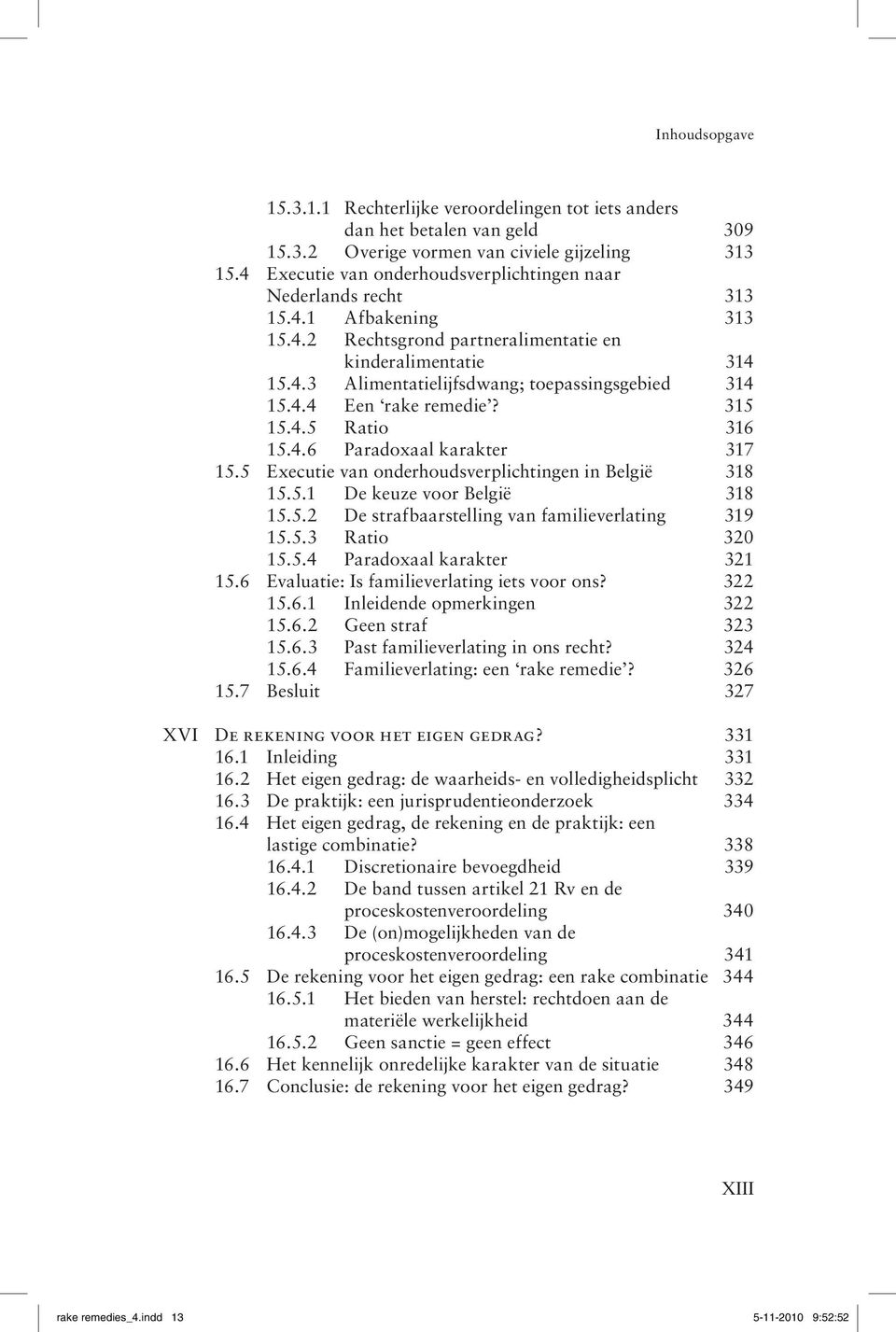 4.4 Een rake remedie? 315 15.4.5 Ratio 316 15.4.6 Paradoxaal karakter 317 15.5 Executie van onderhoudsverplichtingen in België 318 15.5.1 De keuze voor België 318 15.5.2 De strafbaarstelling van familieverlating 319 15.