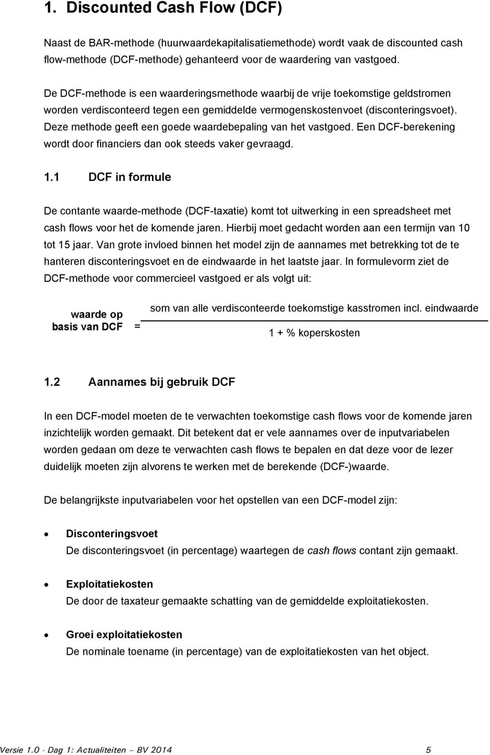 Deze methode geeft een goede waardebepaling van het vastgoed. Een DCF-berekening wordt door financiers dan ook steeds vaker gevraagd. 1.