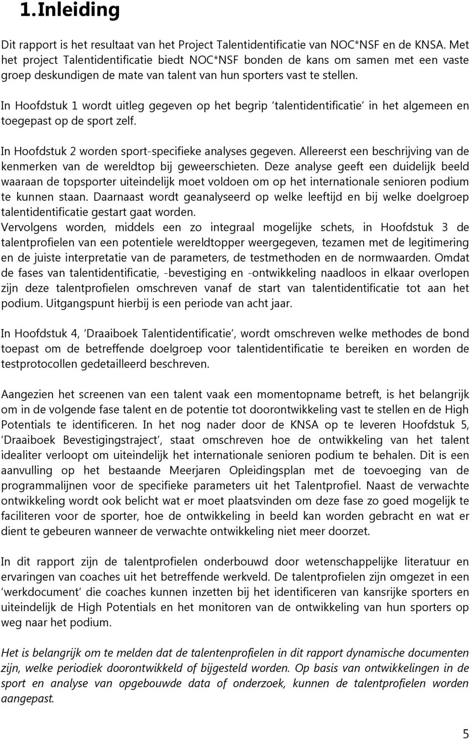 In Hoofdstuk 1 wordt uitleg gegeven op het begrip talentidentificatie in het algemeen en toegepast op de sport zelf. In Hoofdstuk 2 worden sport-specifieke analyses gegeven.