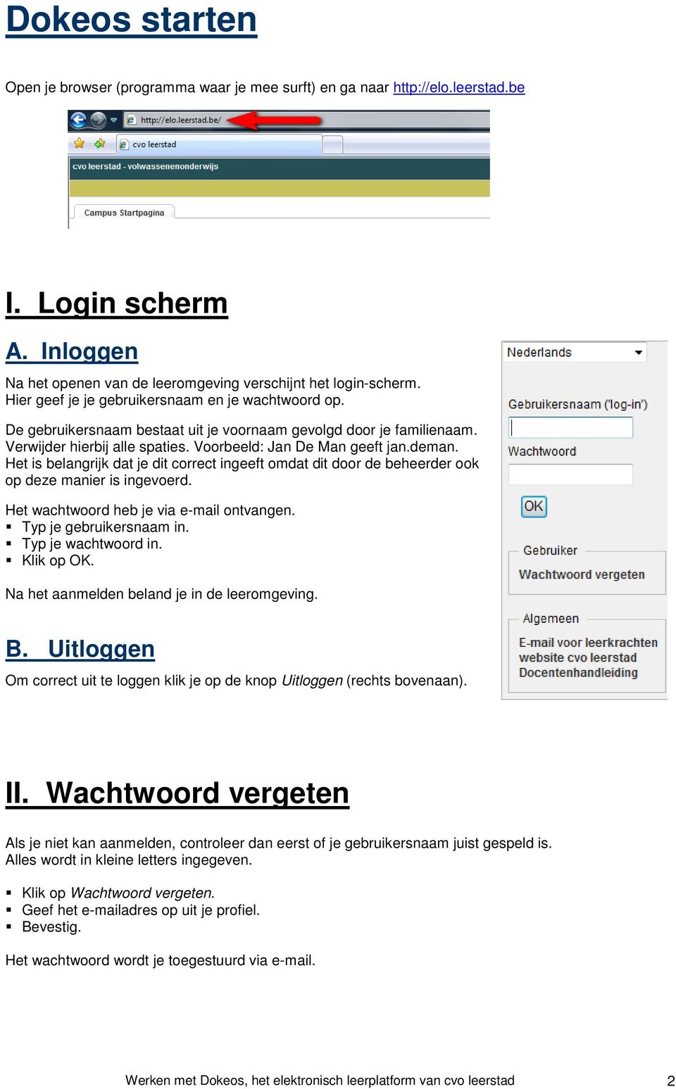 Het is belangrijk dat je dit correct ingeeft omdat dit door de beheerder ook op deze manier is ingevoerd. Het wachtwoord heb je via e-mail ontvangen. Typ je gebruikersnaam in. Typ je wachtwoord in.