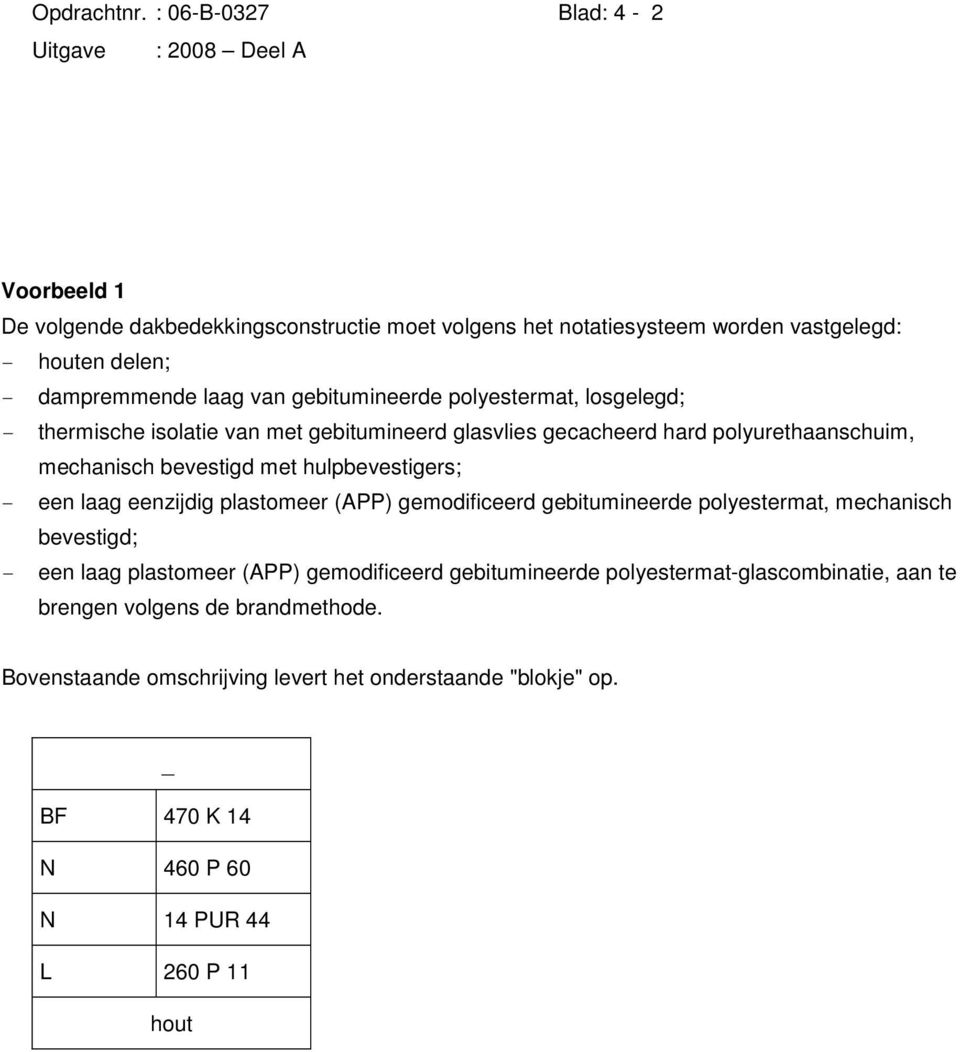 gebitumineerde polyestermat, losgelegd; - thermische isolatie van met gebitumineerd glasvlies gecacheerd hard polyurethaanschuim, mechanisch bevestigd met hulpbevestigers;