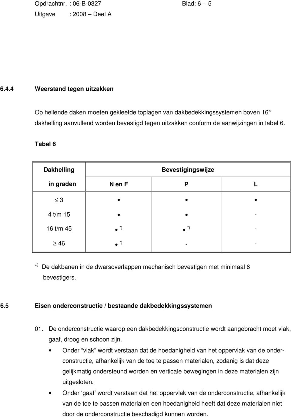 Tabel 6 Dakhelling Bevestigingswijze in graden N en F P L 3 4 t/m 15-16 t/m 45 *) *) - 46 *) - - * ) De dakbanen in de dwarsoverlappen mechanisch bevestigen met minimaal 6 bevestigers. 6.5 Eisen onderconstructie / bestaande dakbedekkingssystemen 01.