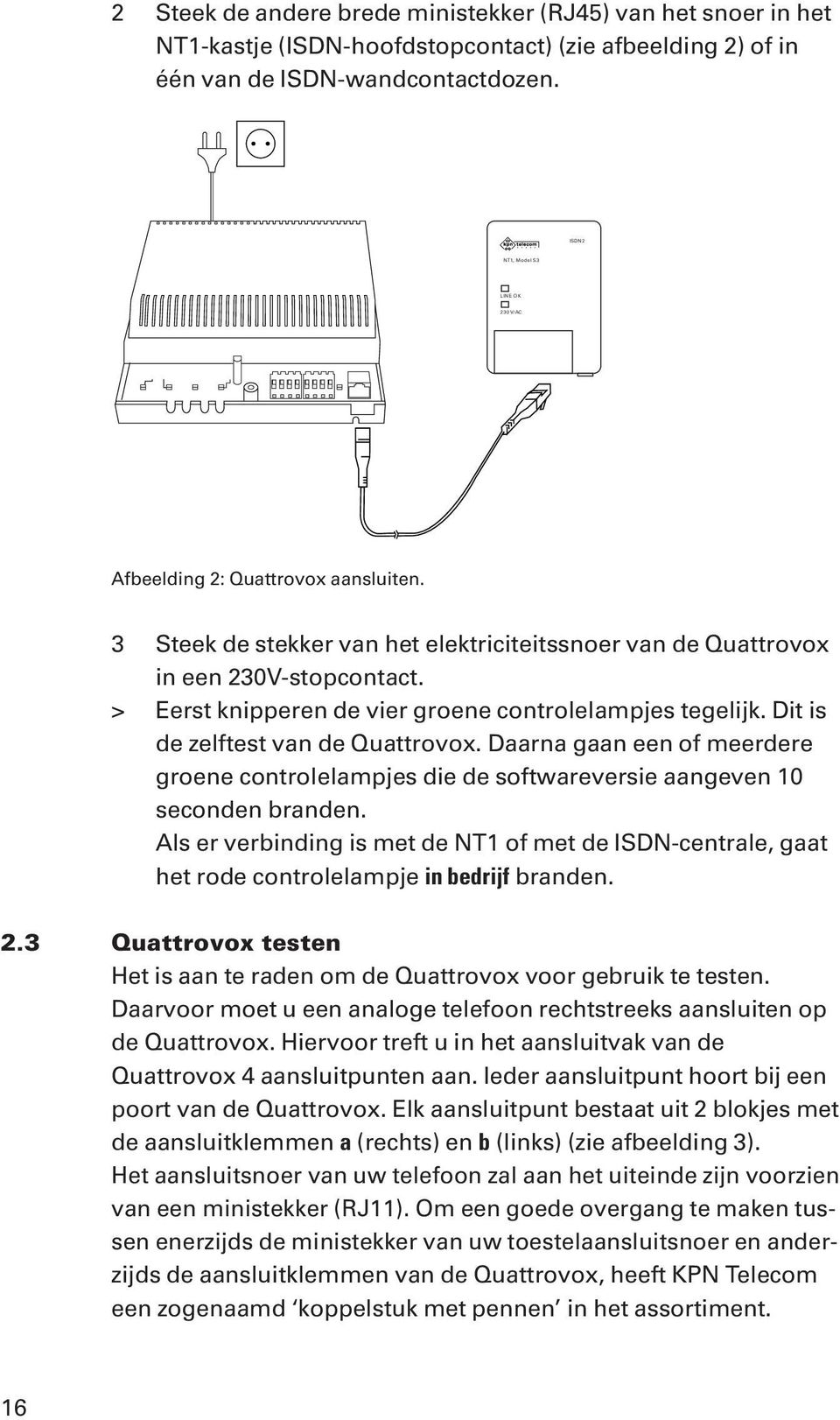 > Eerst knipperen de vier groene controlelampjes tegelijk. Dit is de zelftest van de Quattrovox. Daarna gaan een of meerdere groene controlelampjes die de softwareversie aangeven 10 seconden branden.