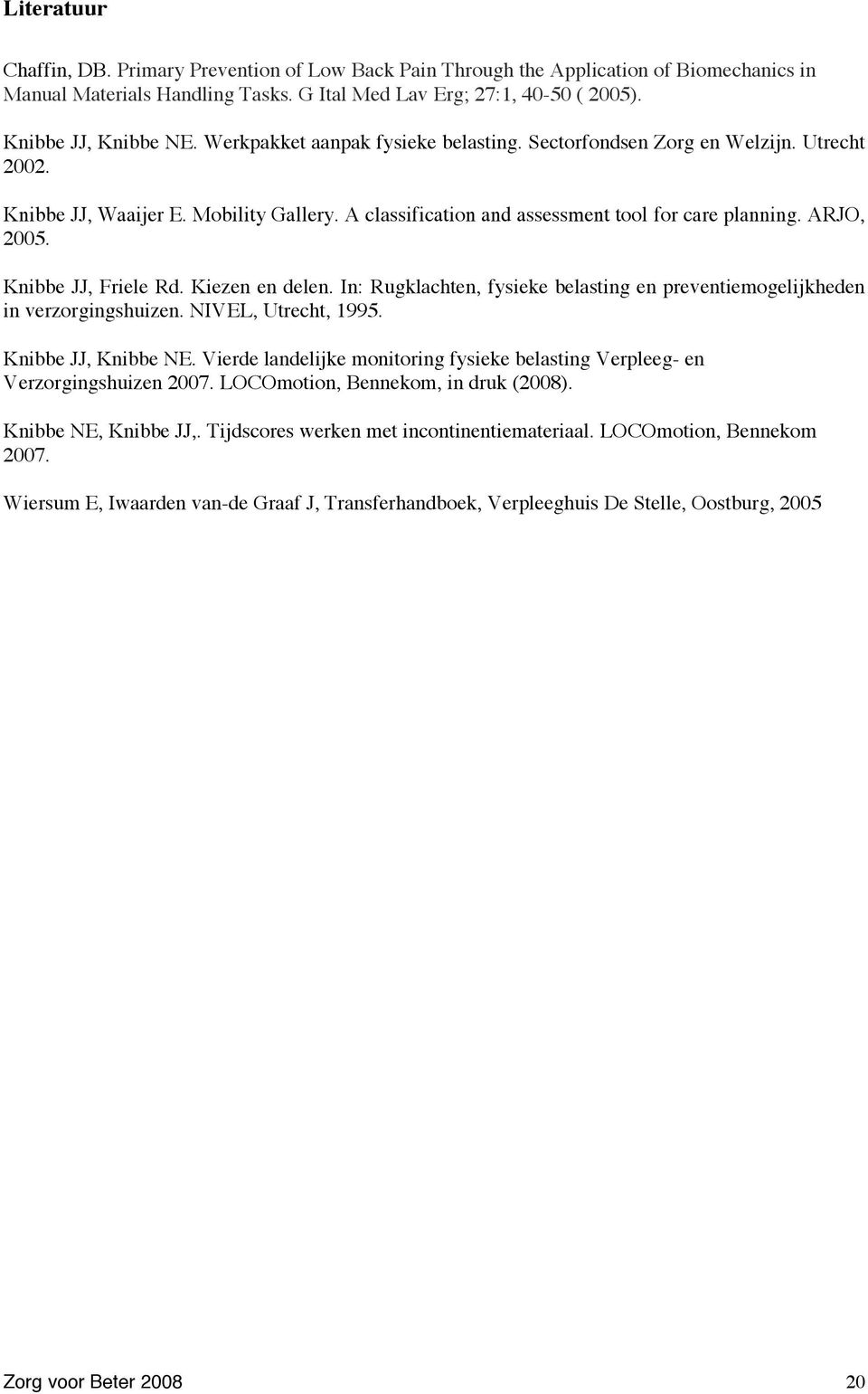 Knibbe JJ, Friele Rd. Kiezen en delen. In: Rugklachten, fysieke belasting en preventiemogelijkheden in verzorgingshuizen. NIVEL, Utrecht, 1995. Knibbe JJ, Knibbe NE.
