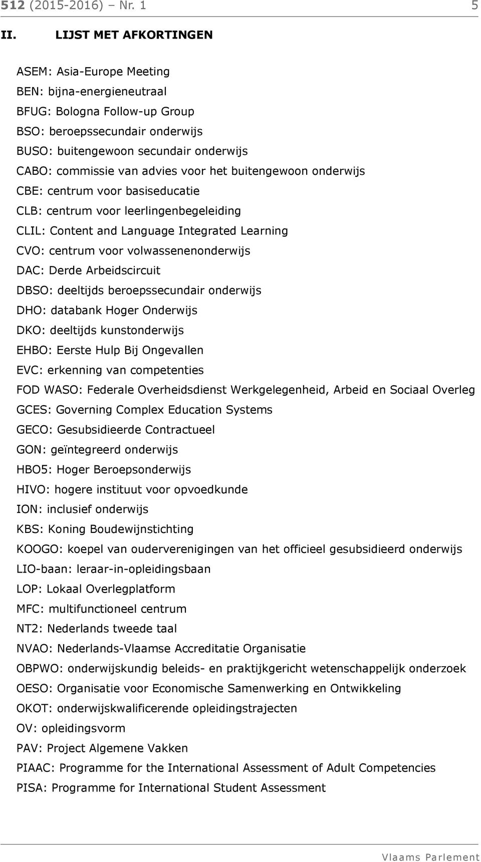 advies voor het buitengewoon onderwijs CBE: centrum voor basiseducatie CLB: centrum voor leerlingenbegeleiding CLIL: Content and Language Integrated Learning CVO: centrum voor volwassenenonderwijs