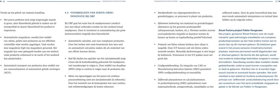 Automatische magazijnen, waarbij door middel van robots, pallets met producten op een efficiënte ruimtelijke wijze worden opgeslagen. Vaak worden deze magazijnen high rise-magazijnen genoemd.