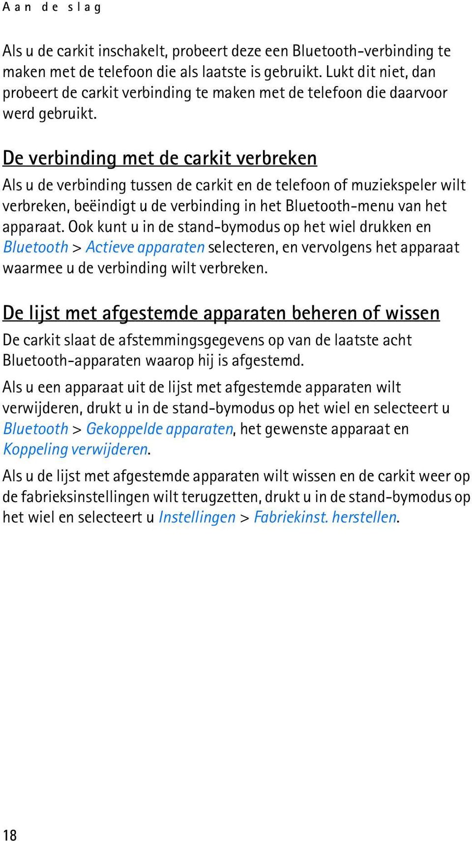 De verbinding met de carkit verbreken Als u de verbinding tussen de carkit en de telefoon of muziekspeler wilt verbreken, beëindigt u de verbinding in het Bluetooth-menu van het apparaat.