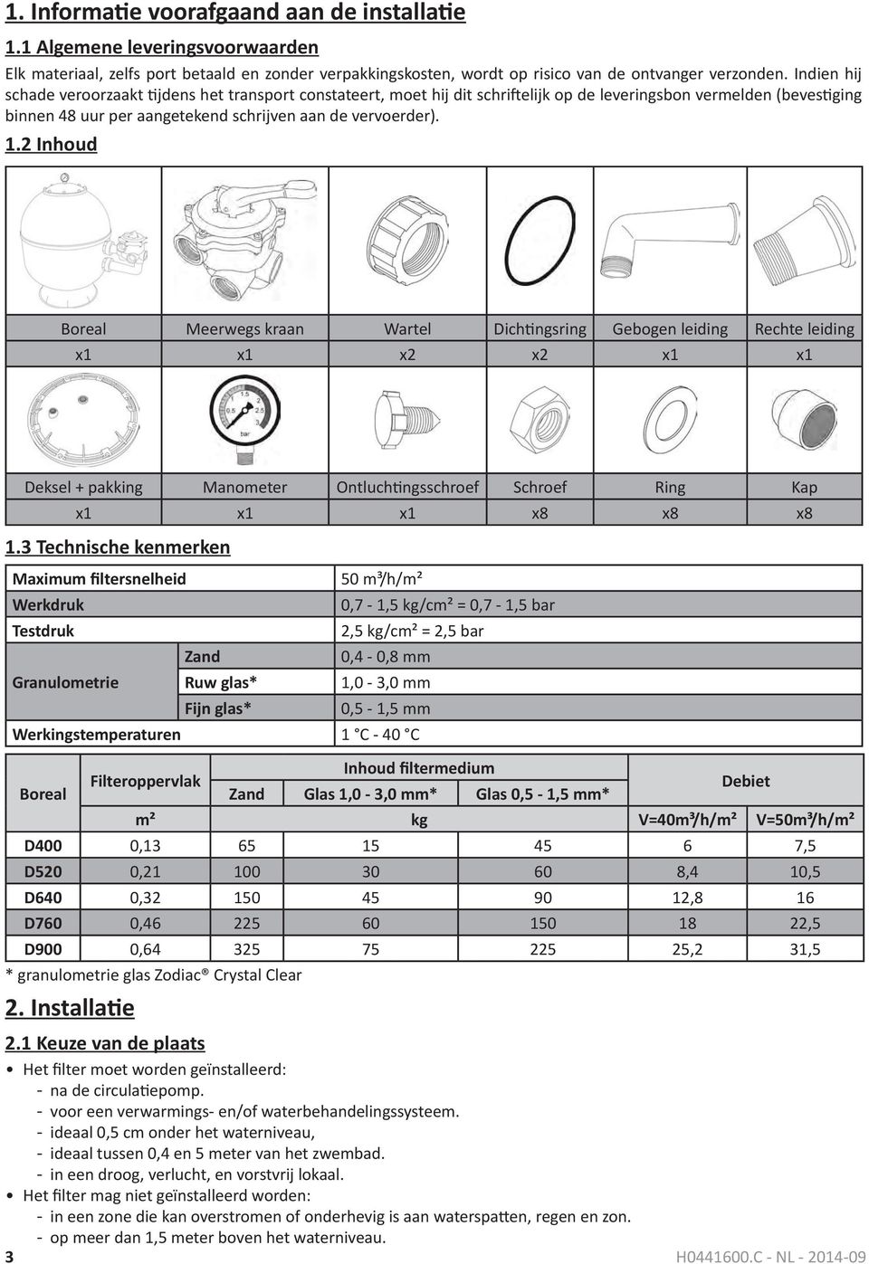 2 Inhoud Boreal Meerwegs kraan Wartel Dichtingsring Gebogen leiding Rechte leiding x1 x1 x2 x2 x1 x1 Deksel + pakking Manometer Ontluchtingsschroef Schroef Ring Kap x1 x1 x1 x8 x8 x8 1.