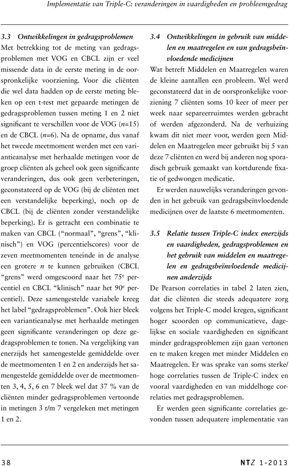 Voor die cliënten die wel data hadden op de eerste meting bleken op een t-test met gepaarde metingen de gedragsproblemen tussen meting 1 en 2 niet significant te verschillen voor de VOG (n=15) en de