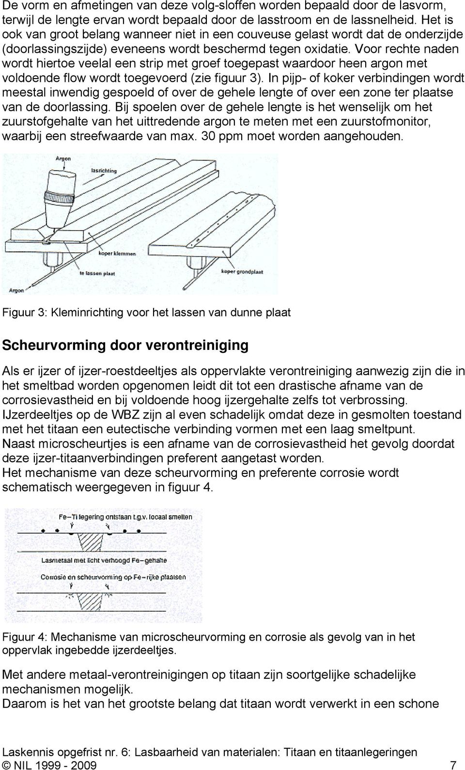 Voor rechte naden wordt hiertoe veelal een strip met groef toegepast waardoor heen argon met voldoende flow wordt toegevoerd (zie figuur 3).