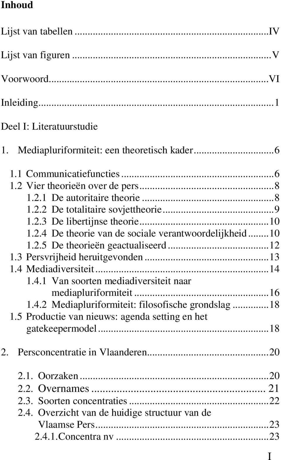 ..12 1.3 Persvrijheid heruitgevonden...13 1.4 Mediadiversiteit...14 1.4.1 Van soorten mediadiversiteit naar mediapluriformiteit...16 1.4.2 Mediapluriformiteit: filosofische grondslag...18 1.