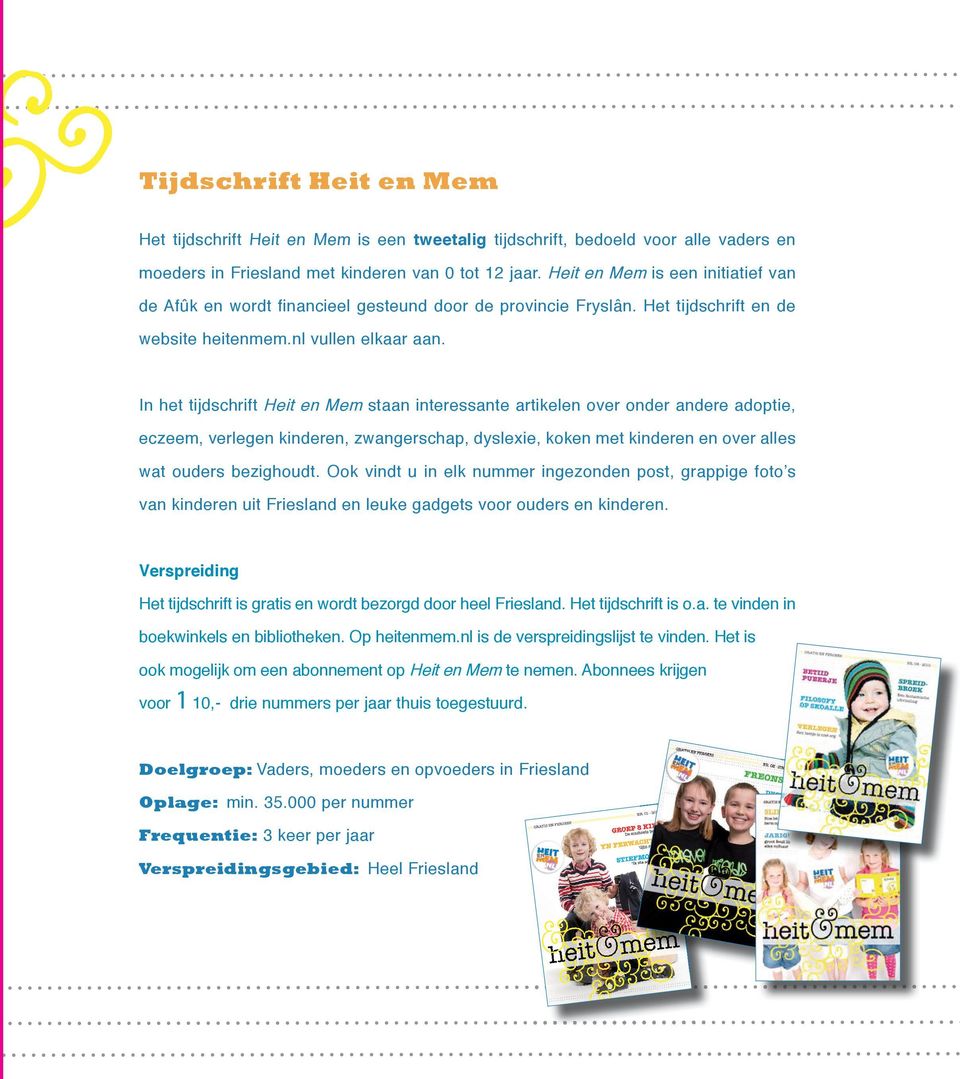 In het tijdschrift Heit en Mem staan interessante artikelen over onder andere adoptie, eczeem, verlegen kinderen, zwangerschap, dyslexie, koken met kinderen en over alles wat ouders bezighoudt.