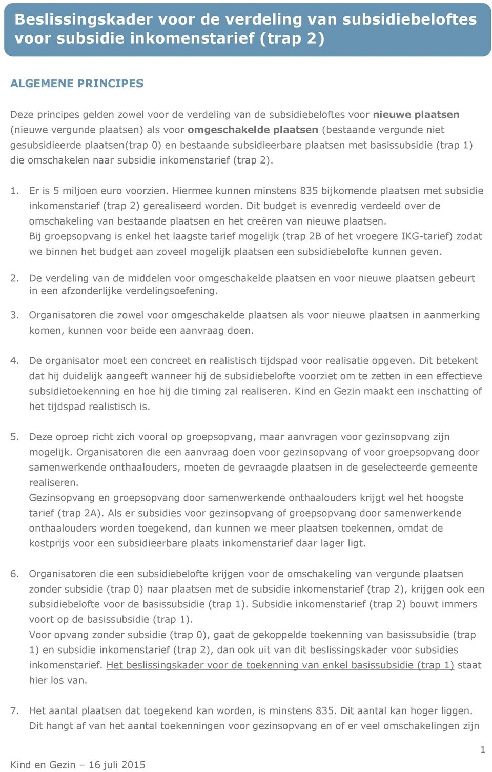 omschakelen naar subsidie inkomenstarief (trap 2). 1. Er is 5 miljoen euro voorzien. Hiermee kunnen minstens 835 bijkomende plaatsen met subsidie inkomenstarief (trap 2) gerealiseerd worden.