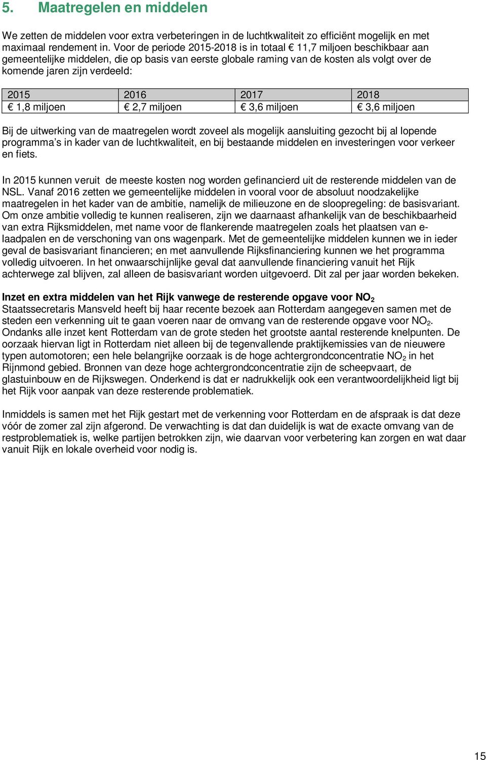 2016 2017 2018 1,8 miljoen 2,7 miljoen 3,6 miljoen 3,6 miljoen Bij de uitwerking van de maatregelen wordt zoveel als mogelijk aansluiting gezocht bij al lopende programma s in kader van de