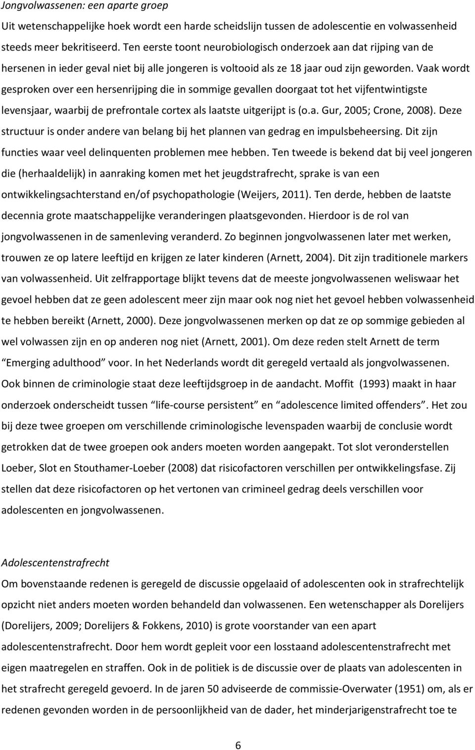 Vaak wordt gesproken over een hersenrijping die in sommige gevallen doorgaat tot het vijfentwintigste levensjaar, waarbij de prefrontale cortex als laatste uitgerijpt is (o.a. Gur, 2005; Crone, 2008).