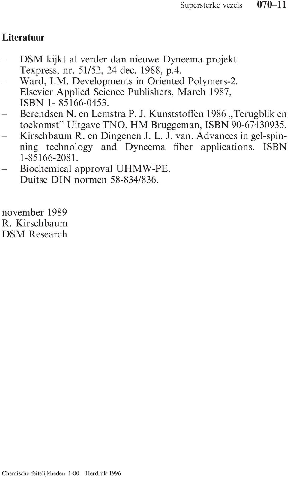 Kunststoffen 1986 Terugblik en toekomst Uitgave TNO, HM Bruggeman, ISBN 90-67430935. Kirschbaum R. en Dingenen J. L. J. van.