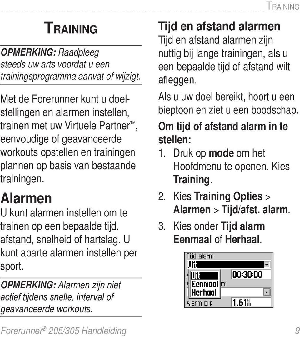 Alarmen U kunt alarmen instellen om te trainen op een bepaalde tijd, afstand, snelheid of hartslag. U kunt aparte alarmen instellen per sport.