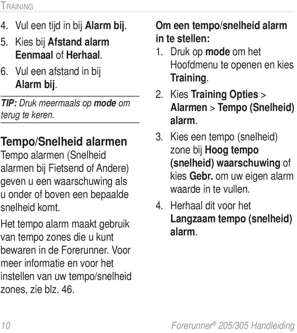 Het tempo alarm maakt gebruik van tempo zones die u kunt bewaren in de Forerunner. Voor meer informatie en voor het instellen van uw tempo/snelheid zones, zie blz. 46.