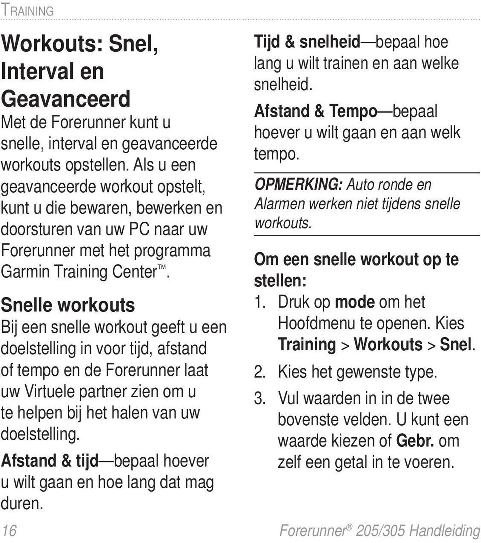 Snelle workouts Bij een snelle workout geeft u een doelstelling in voor tijd, afstand of tempo en de Forerunner laat uw Virtuele partner zien om u te helpen bij het halen van uw doelstelling.