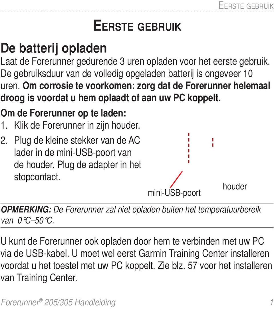 Plug de kleine stekker van de AC lader in de mini-usb-poort van de houder. Plug de adapter in het stopcontact.