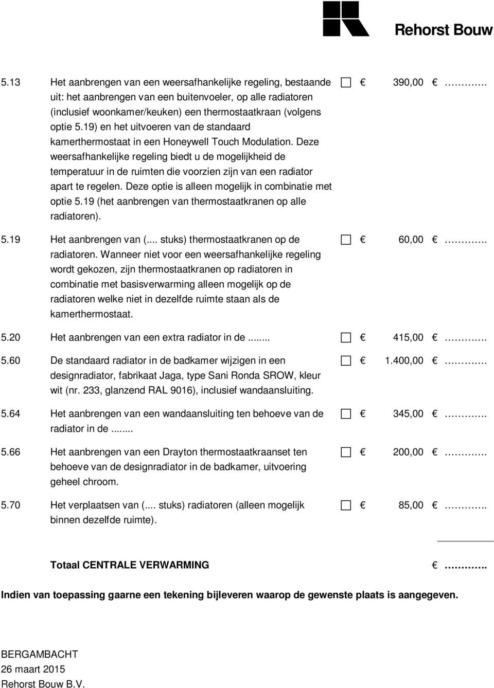 Deze weersafhankelijke regeling biedt u de mogelijkheid de temperatuur in de ruimten die voorzien zijn van een radiator apart te regelen. Deze optie is alleen mogelijk in combinatie met optie 5.