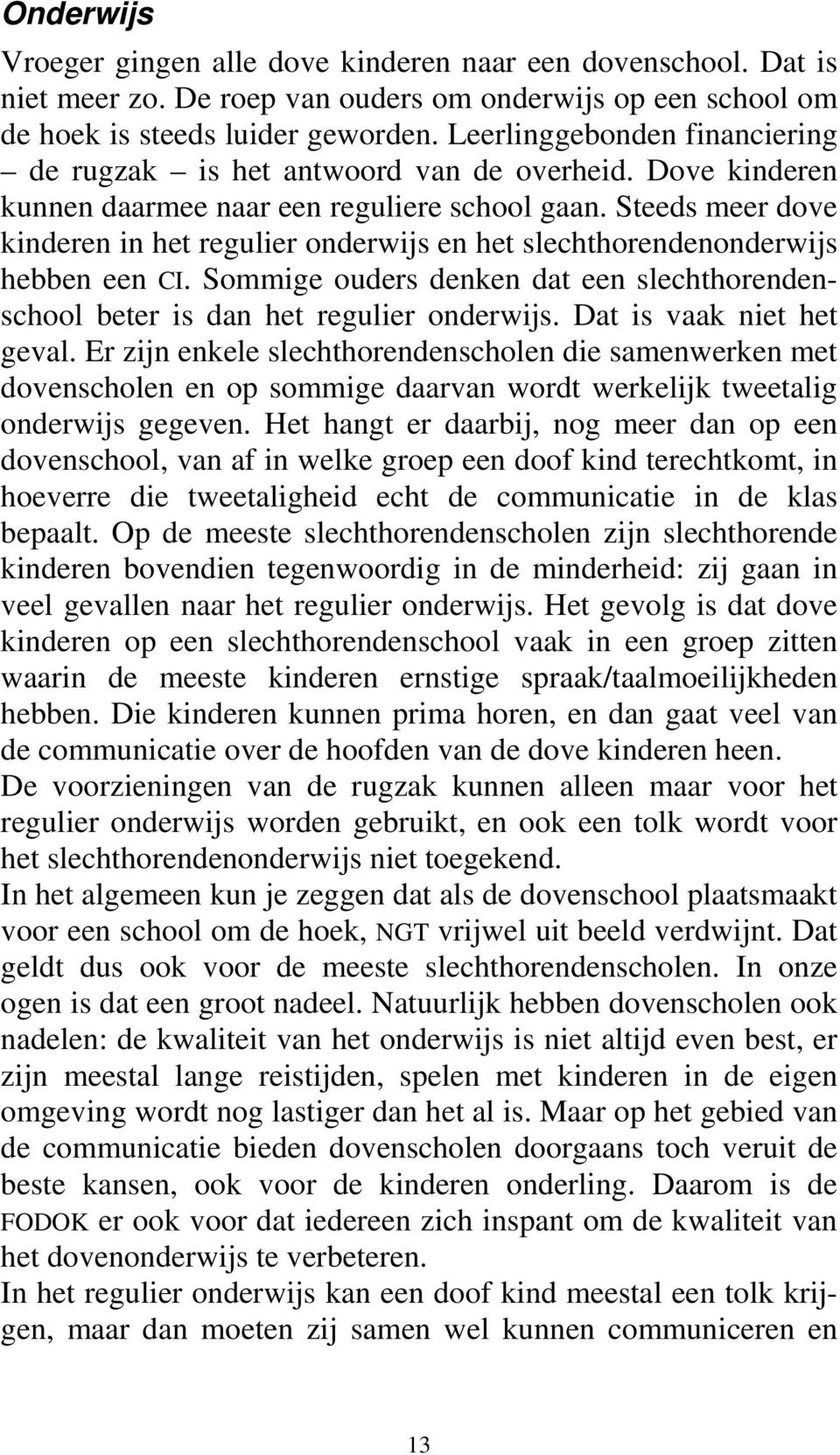 Steeds meer dove kinderen in het regulier onderwijs en het slechthorendenonderwijs hebben een CI. Sommige ouders denken dat een slechthorendenschool beter is dan het regulier onderwijs.