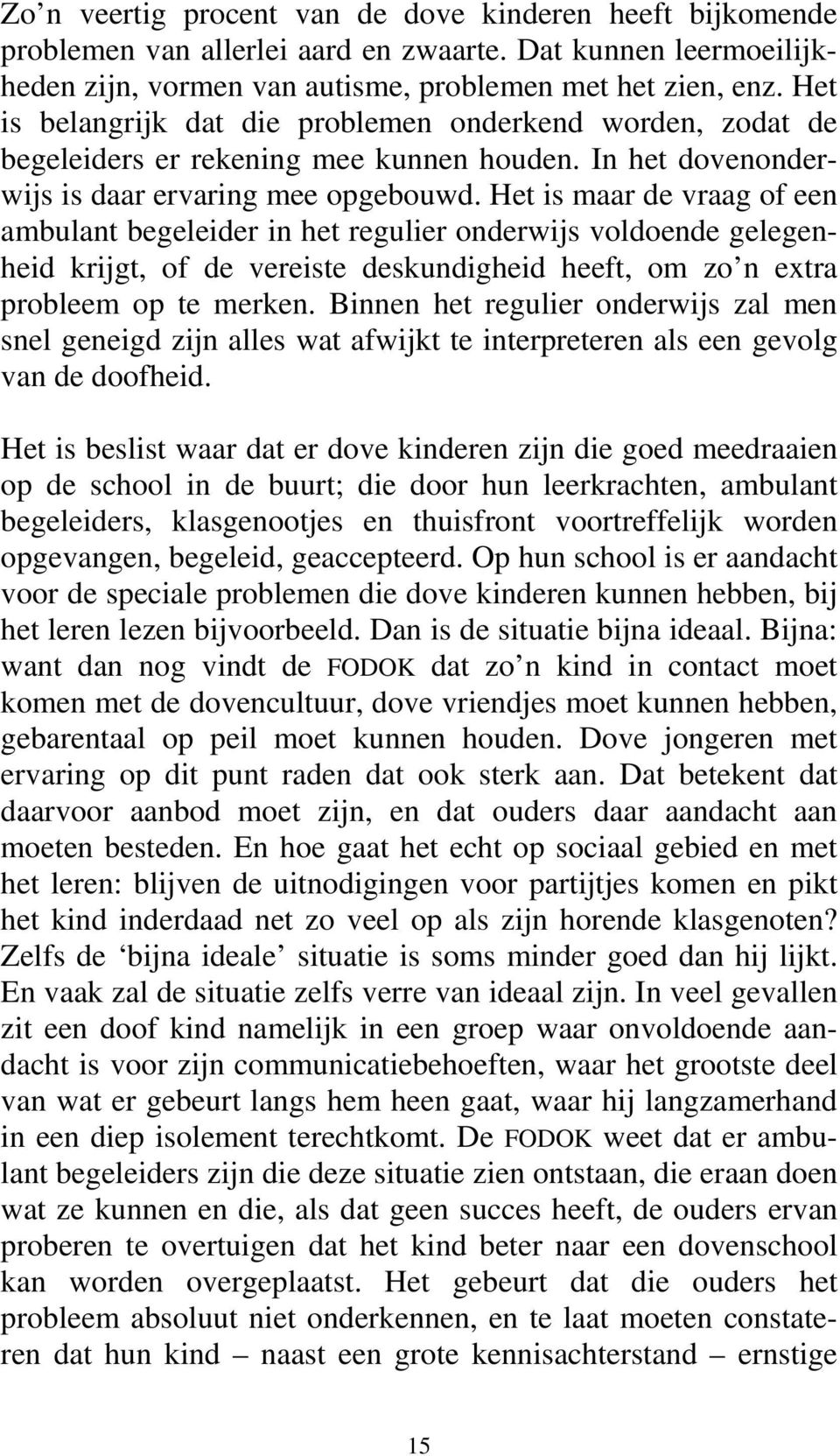 Het is maar de vraag of een ambulant begeleider in het regulier onderwijs voldoende gelegenheid krijgt, of de vereiste deskundigheid heeft, om zo n extra probleem op te merken.