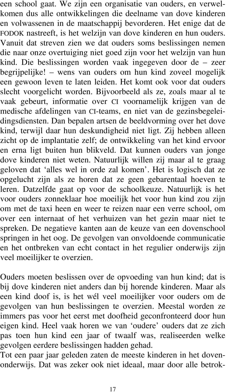 Vanuit dat streven zien we dat ouders soms beslissingen nemen die naar onze overtuiging niet goed zijn voor het welzijn van hun kind. Die beslissingen worden vaak ingegeven door de zeer begrijpelijke!