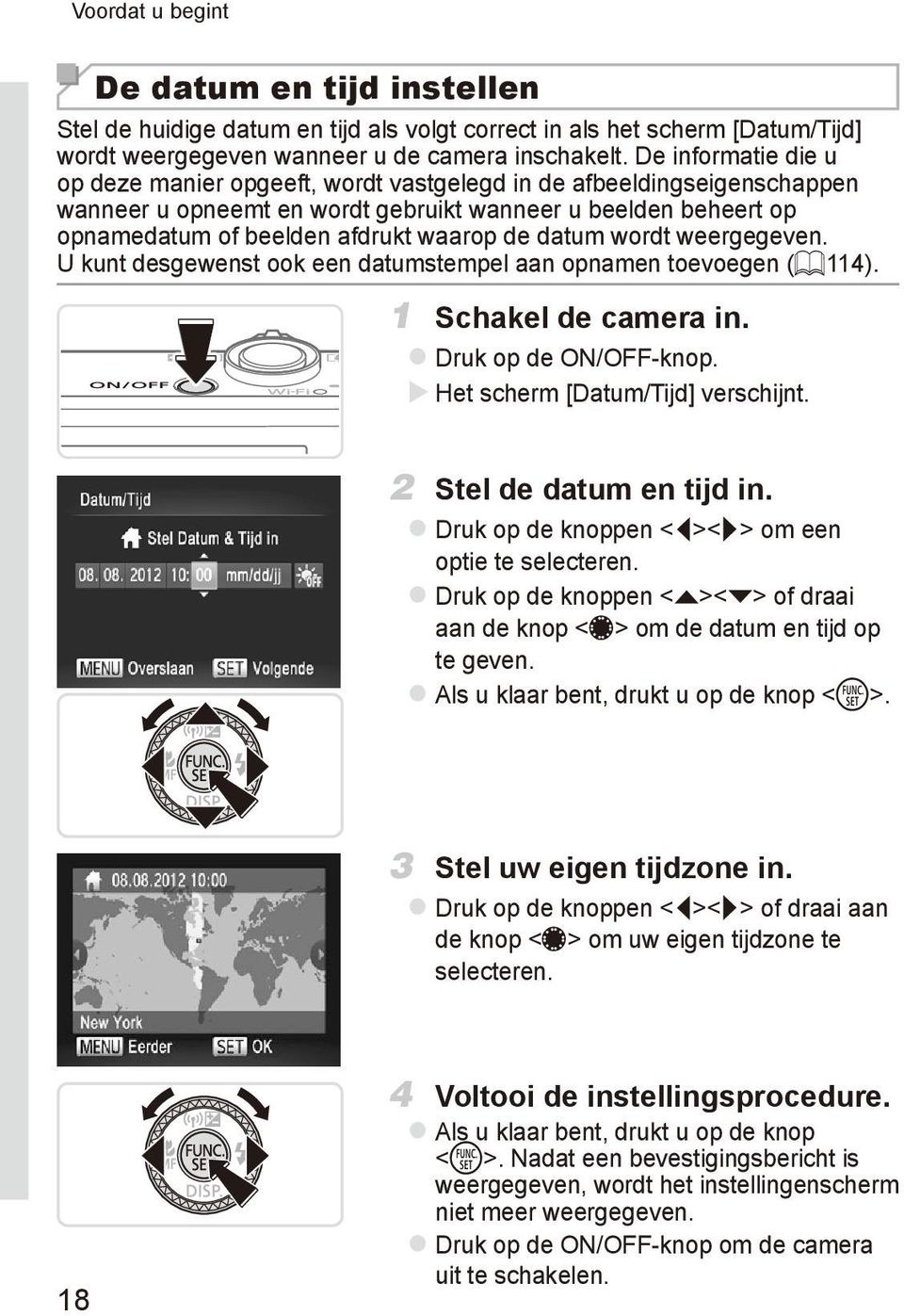 datum wordt weergegeven. U kunt desgewenst ook een datumstempel aan opnamen toevoegen (= 114). 1 Schakel de camera in. zdruk op de ON/OFF-knop. XXHet scherm [Datum/Tijd] verschijnt.