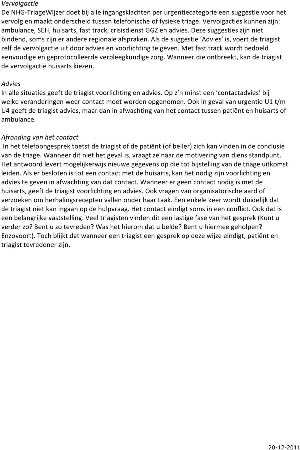 Als de suggestie Advies is, voert de triagist zelf de vervolgactie uit door advies en voorlichting te geven. Met fast track wordt bedoeld eenvoudige en geprotocolleerde verpleegkundige zorg.