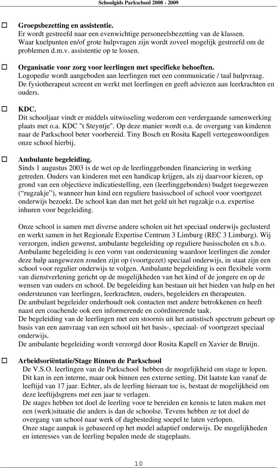 Logopedie wordt aangeboden aan leerlingen met een communicatie / taal hulpvraag. De fysiotherapeut screent en werkt met leerlingen en geeft adviezen aan en en ouders. KDC.