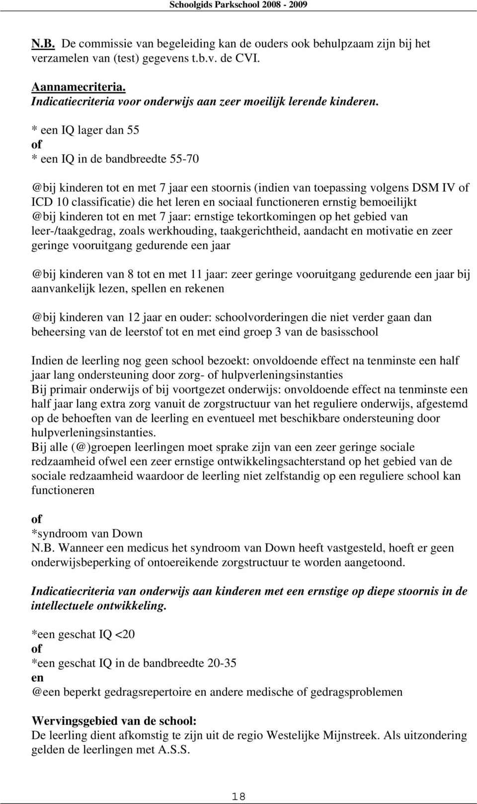 * een IQ lager dan 55 of * een IQ in de bandbreedte 55-70 @bij kinderen tot en met 7 jaar een stoornis (indien van toepassing volgens DSM IV of ICD 10 classificatie) die het leren en sociaal