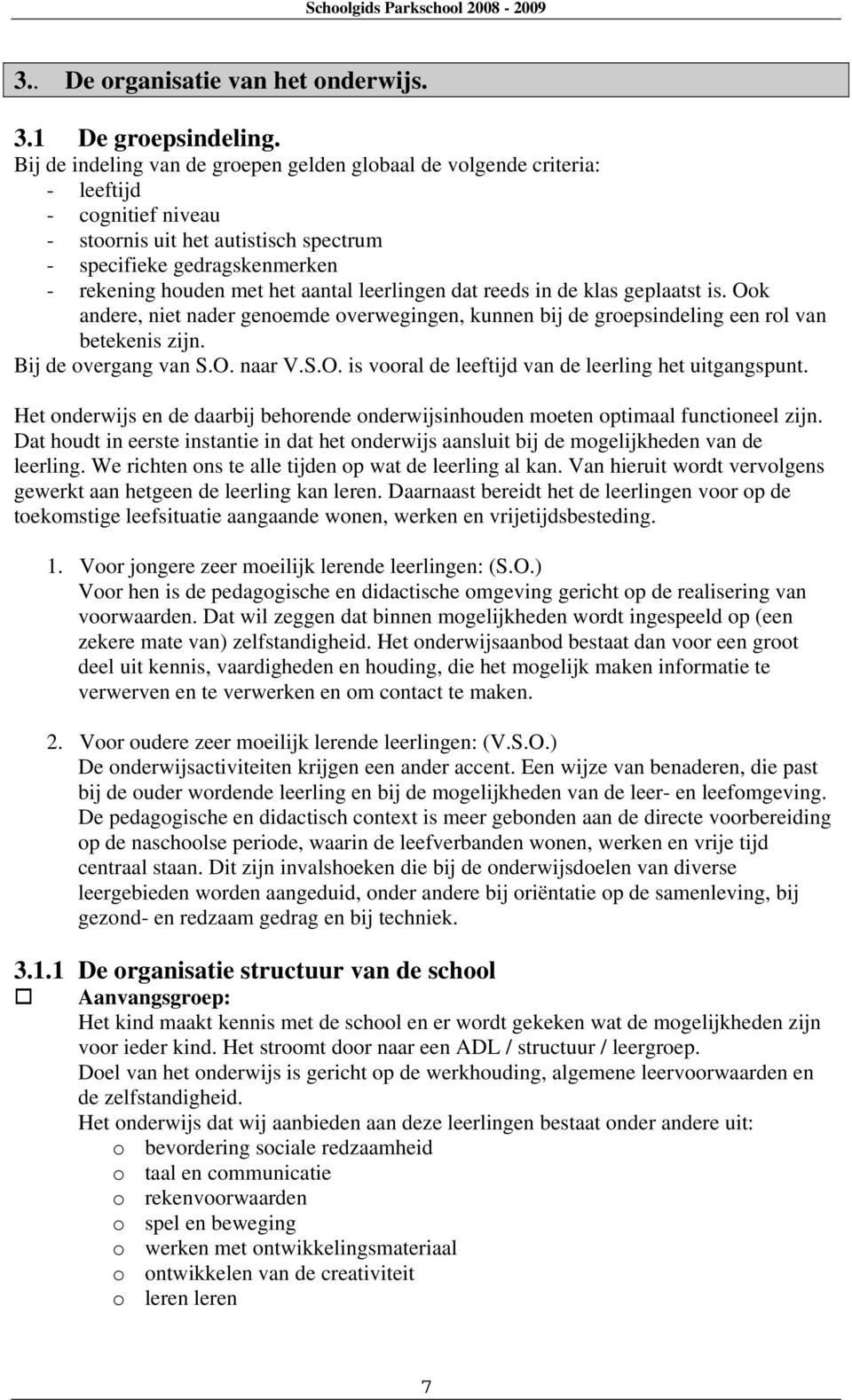 leerlingen dat reeds in de klas geplaatst is. Ook andere, niet nader genoemde overwegingen, kunnen bij de groepsindeling een rol van betekenis zijn. Bij de overgang van S.O. naar V.S.O. is vooral de leeftijd van de leerling het uitgangspunt.