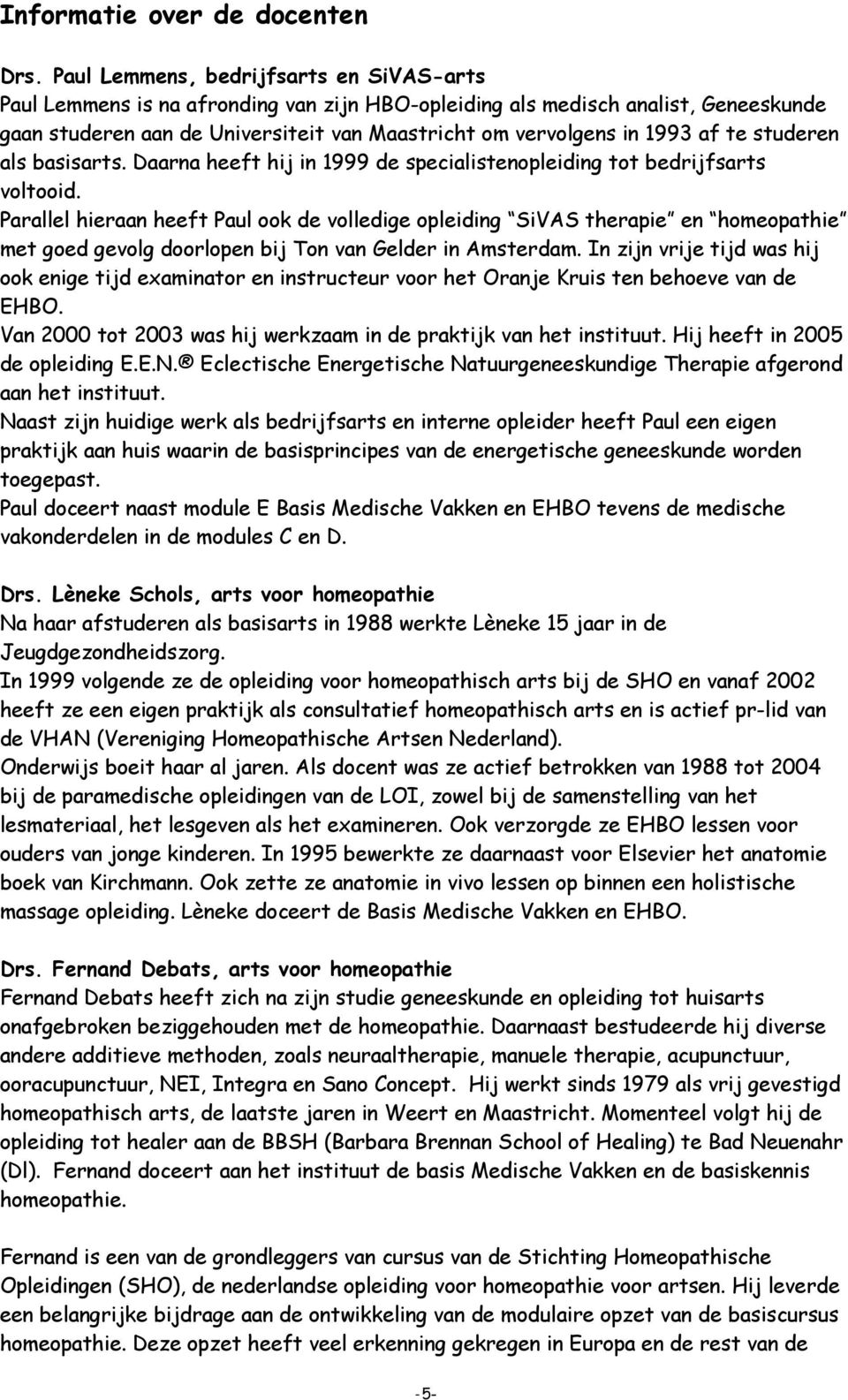 te studeren als basisarts. Daarna heeft hij in 1999 de specialistenopleiding tot bedrijfsarts voltooid.