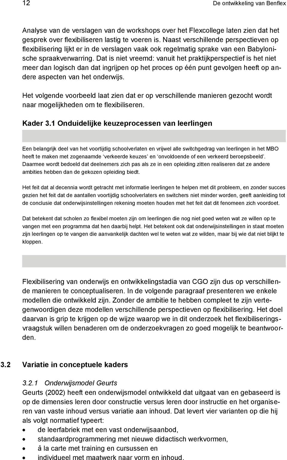 Dat is niet vreemd: vanuit het praktijkperspectief is het niet meer dan logisch dan dat ingrijpen op het proces op één punt gevolgen heeft op andere aspecten van het onderwijs.