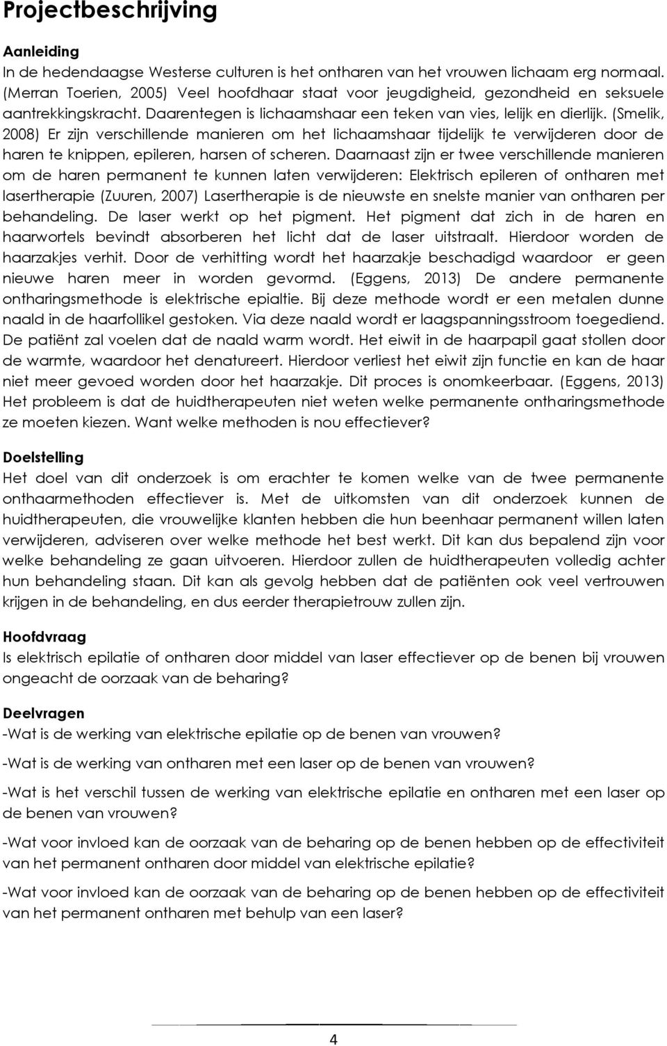 (Smelik, 2008) Er zijn verschillende manieren om het lichaamshaar tijdelijk te verwijderen door de haren te knippen, epileren, harsen of scheren.